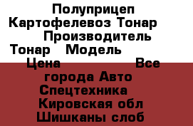 Полуприцеп Картофелевоз Тонар 95235 › Производитель ­ Тонар › Модель ­ 95 235 › Цена ­ 3 790 000 - Все города Авто » Спецтехника   . Кировская обл.,Шишканы слоб.